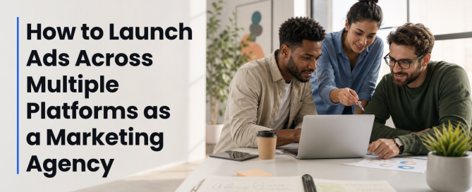 How to Launch Ads Across Multiple Platforms as a Marketing Agency